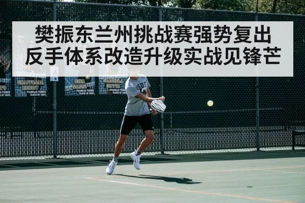 樊振东兰州挑战赛强势复出 反手体系改造升级实战见锋芒