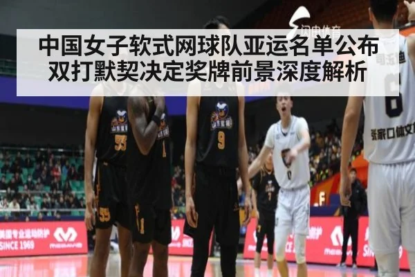 中国女子软式网球队亚运名单公布 双打默契决定奖牌前景深度解析