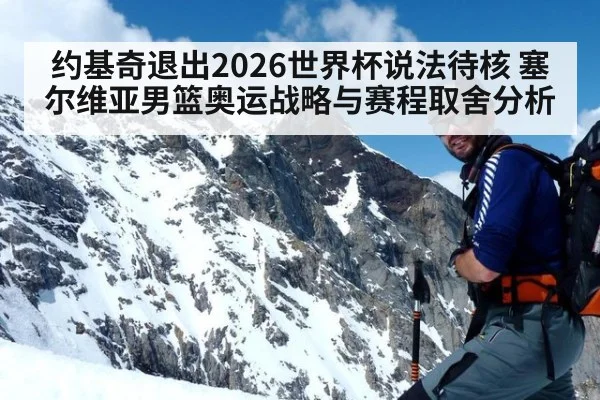 约基奇退出2026世界杯说法待核 塞尔维亚男篮奥运战略与赛程取舍分析